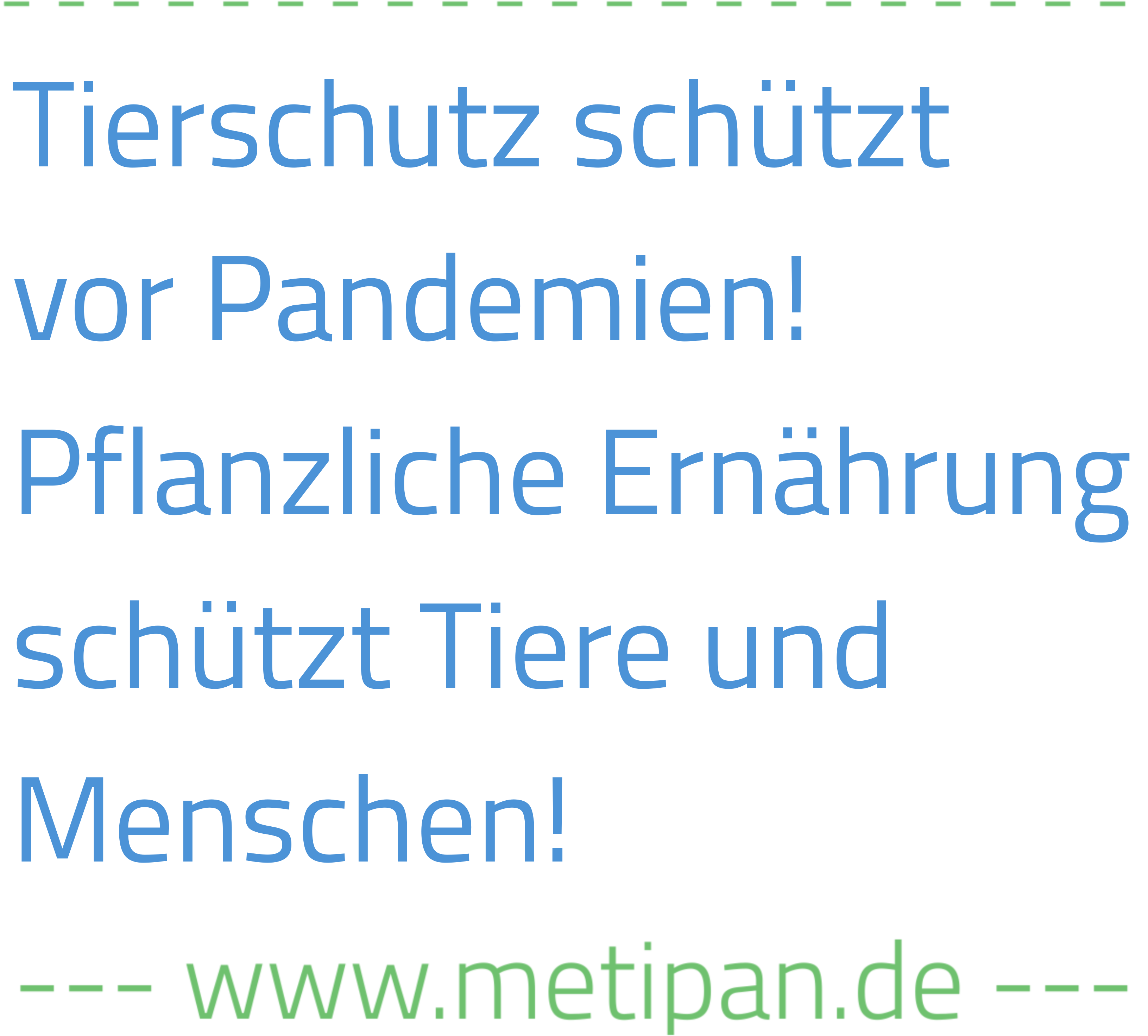 Text: Tierschutz schützt vor Pandemien! Pflanzliche Ernährung schützt Tiere und Menschen! www.metipan.de"